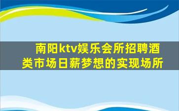 南阳ktv娱乐会所招聘酒类市场日薪梦想的实现场所
